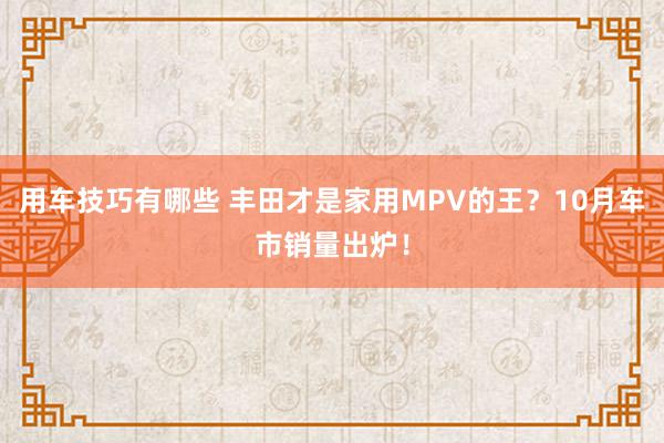 用车技巧有哪些 丰田才是家用MPV的王？10月车市销量出炉！