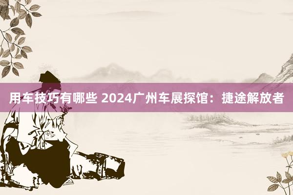 用车技巧有哪些 2024广州车展探馆：捷途解放者