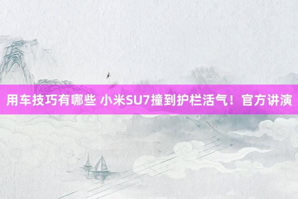 用车技巧有哪些 小米SU7撞到护栏活气！官方讲演