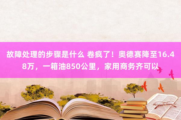 故障处理的步骤是什么 卷疯了！奥德赛降至16.48万，一箱油850公里，家用商务齐可以