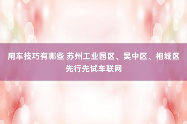 用车技巧有哪些 苏州工业园区、吴中区、相城区先行先试车联网