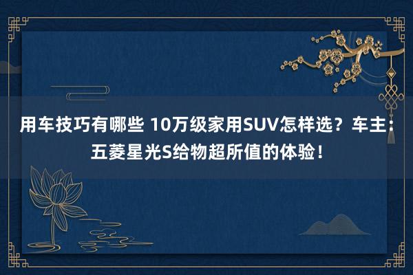 用车技巧有哪些 10万级家用SUV怎样选？车主：五菱星光S给物超所值的体验！