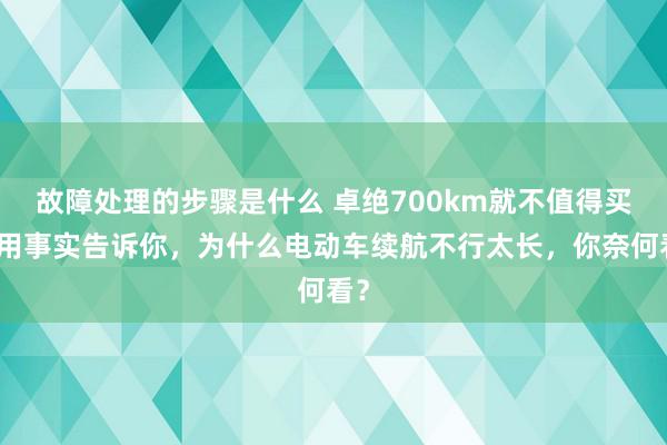 故障处理的步骤是什么 卓绝700km就不值得买！用事实告诉你，为什么电动车续航不行太长，你奈何看？