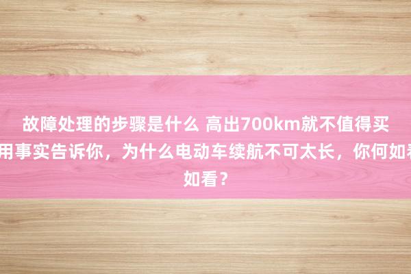 故障处理的步骤是什么 高出700km就不值得买！用事实告诉你，为什么电动车续航不可太长，你何如看？