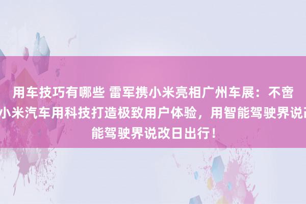 用车技巧有哪些 雷军携小米亮相广州车展：不啻于速率！小米汽车用科技打造极致用户体验，用智能驾驶界说改日出行！