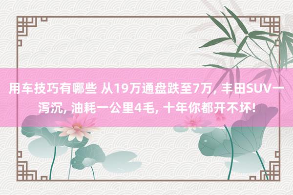 用车技巧有哪些 从19万通盘跌至7万, 丰田SUV一泻沉, 油耗一公里4毛, 十年你都开不坏!