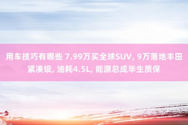 用车技巧有哪些 7.99万买全球SUV, 9万落地丰田紧凑级, 油耗4.5L, 能源总成毕生质保